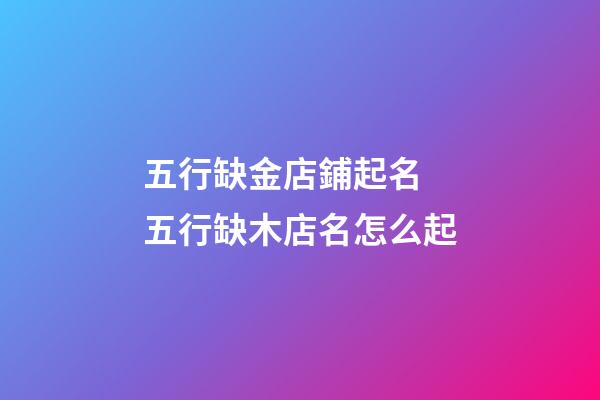 五行缺金店鋪起名 五行缺木店名怎么起-第1張-店鋪起名-玄機派